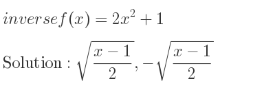The inverse of f(x)=2x^2+1 is sqrt((x-1)/2),-sqrt((x-1)/2)